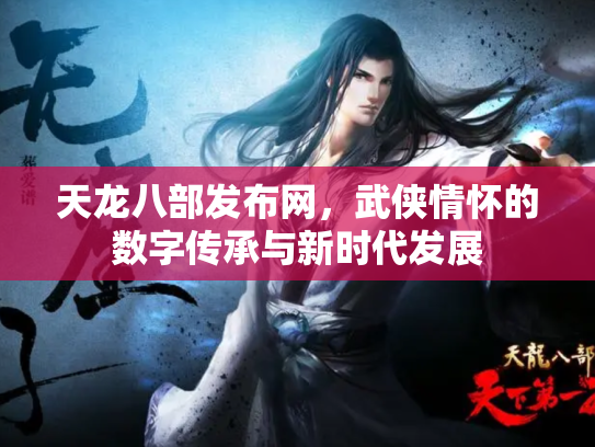 天龙八部发布网，武侠情怀的数字传承与新时代发展