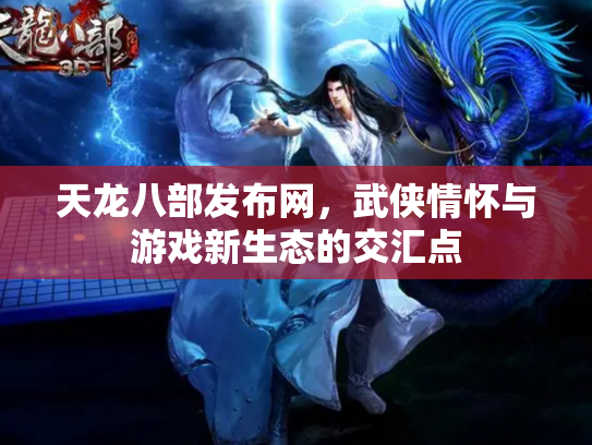 天龙八部发布网，武侠情怀与游戏新生态的交汇点