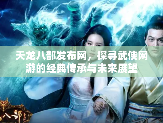 天龙八部发布网，探寻武侠网游的经典传承与未来展望