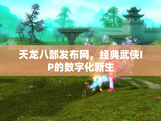 天龙八部发布网，经典武侠IP的数字化新生