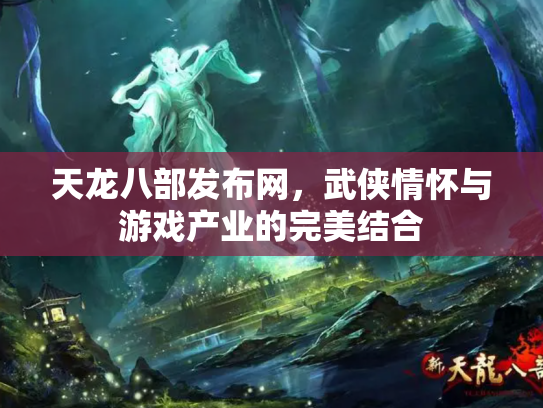 天龙八部发布网，武侠情怀与游戏产业的完美结合