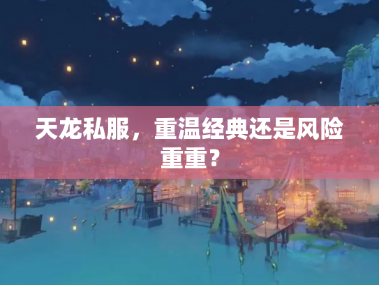 天龙私服，重温经典还是风险重重？