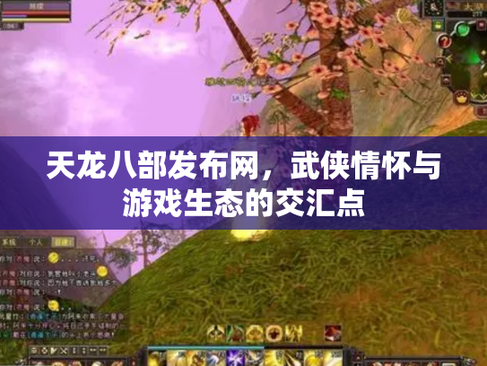 天龙八部发布网，武侠情怀与游戏生态的交汇点
