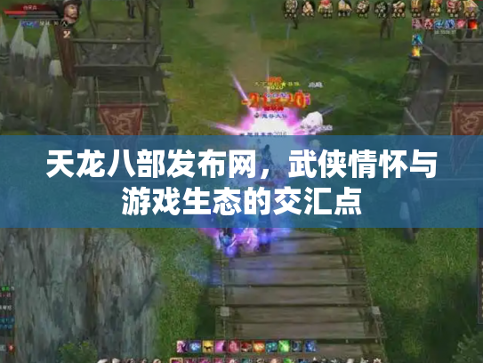 天龙八部发布网，武侠情怀与游戏生态的交汇点