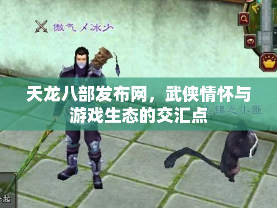 天龙八部发布网，武侠情怀与游戏生态的交汇点