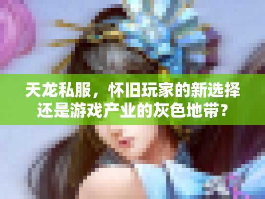 天龙私服，怀旧玩家的新选择还是游戏产业的灰色地带？
