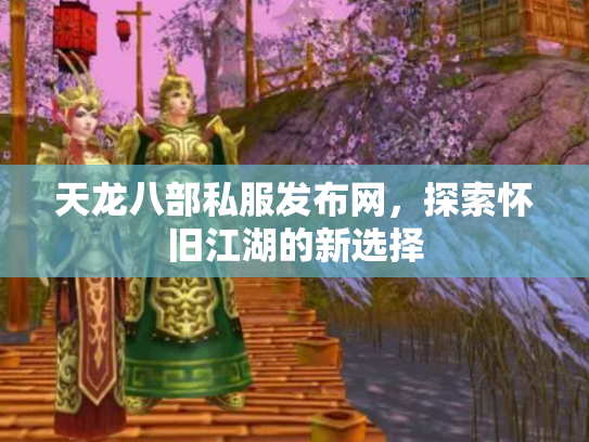 天龙八部私服发布网，探索怀旧江湖的新选择