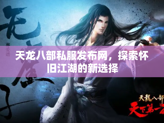 天龙八部私服发布网，探索怀旧江湖的新选择