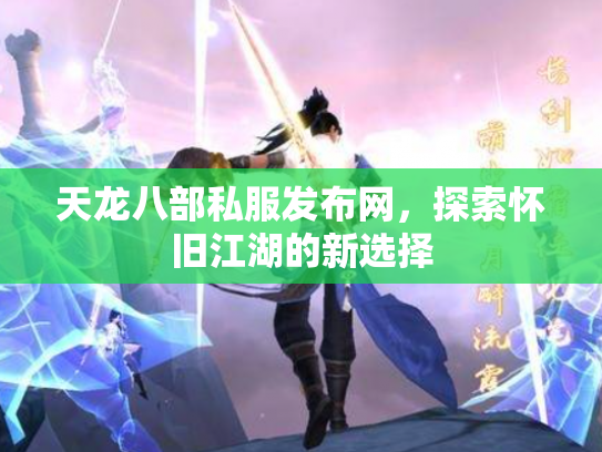 天龙八部私服发布网，探索怀旧江湖的新选择