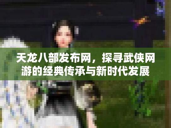 天龙八部发布网，探寻武侠网游的经典传承与新时代发展