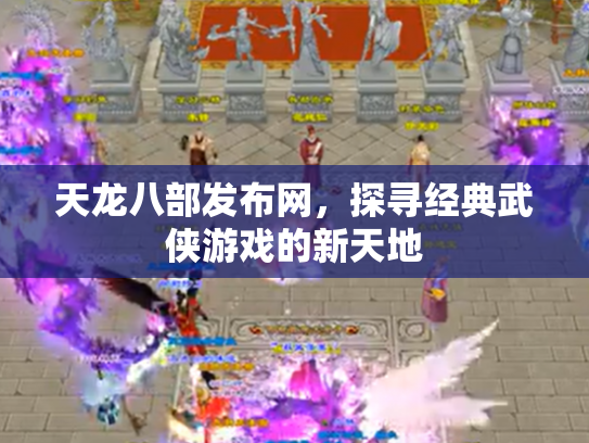 天龙八部发布网，探寻经典武侠游戏的新天地