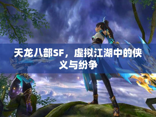 天龙八部SF，虚拟江湖中的侠义与纷争
