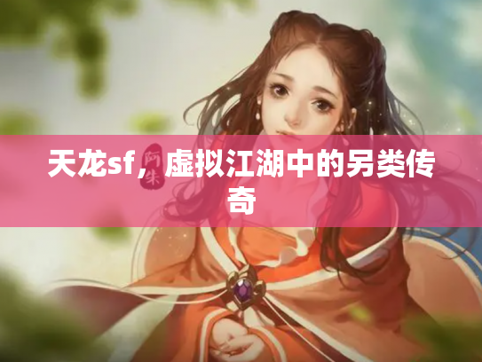 天龙sf，虚拟江湖中的另类传奇