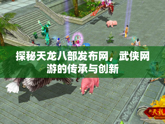 探秘天龙八部发布网，武侠网游的传承与创新