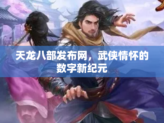 天龙八部发布网，武侠情怀的数字新纪元