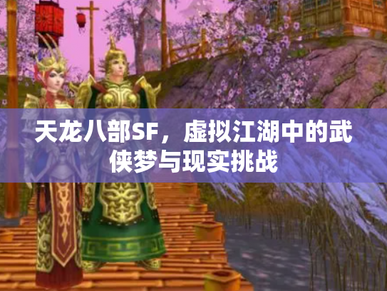 天龙八部SF，虚拟江湖中的武侠梦与现实挑战