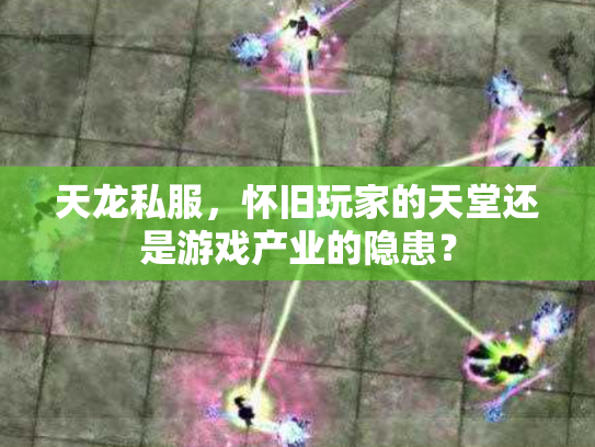 天龙私服，怀旧玩家的天堂还是游戏产业的隐患？
