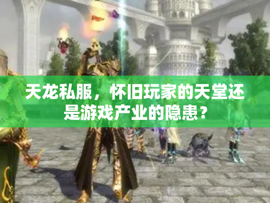 天龙私服，怀旧玩家的天堂还是游戏产业的隐患？