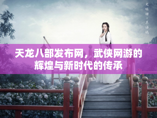 天龙八部发布网，武侠网游的辉煌与新时代的传承