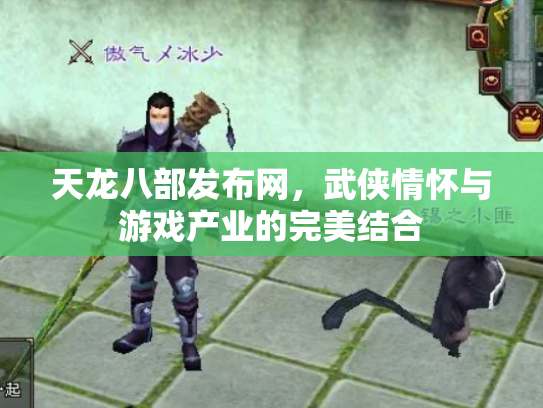 天龙八部发布网，武侠情怀与游戏产业的完美结合