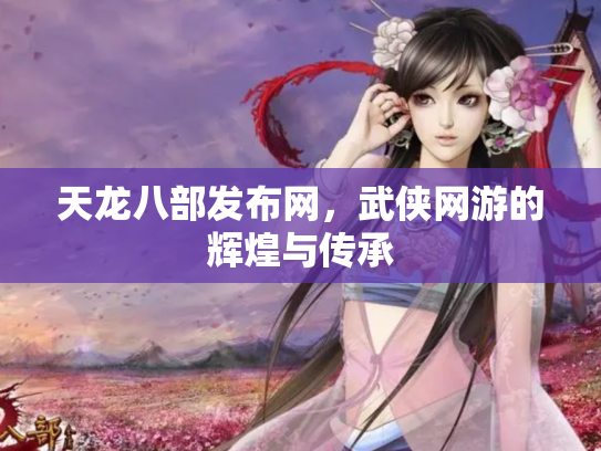 天龙八部发布网，武侠网游的辉煌与传承