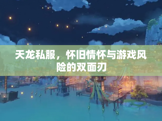 天龙私服，怀旧情怀与游戏风险的双面刃