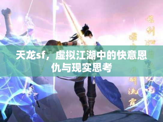 天龙sf，虚拟江湖中的快意恩仇与现实思考