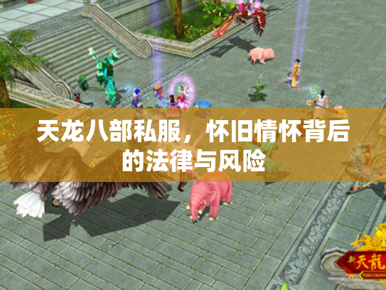 天龙八部私服，怀旧情怀背后的法律与风险