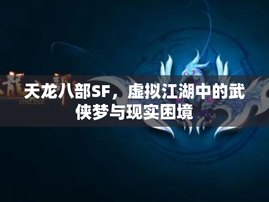 天龙八部SF，虚拟江湖中的武侠梦与现实困境
