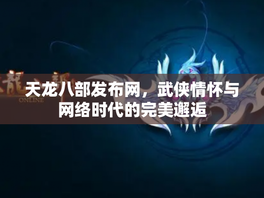 天龙八部发布网，武侠情怀与网络时代的完美邂逅