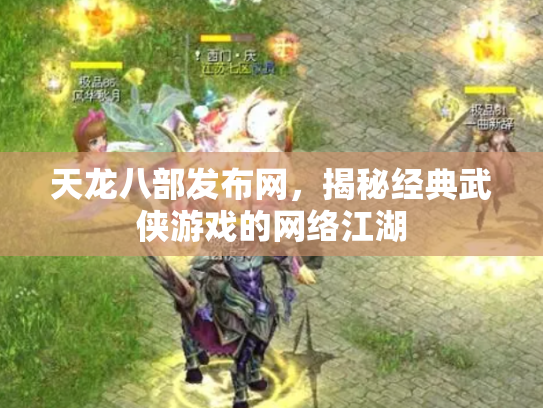 天龙八部发布网，揭秘经典武侠游戏的网络江湖