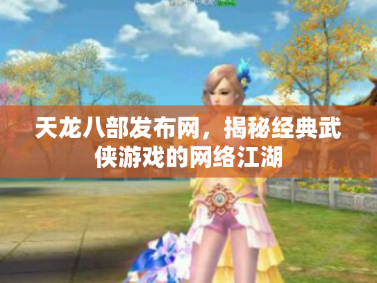 天龙八部发布网，揭秘经典武侠游戏的网络江湖