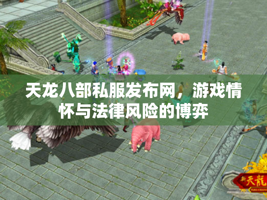 天龙八部私服发布网，游戏情怀与法律风险的博弈