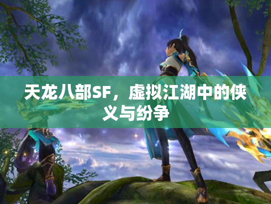 天龙八部SF，虚拟江湖中的侠义与纷争