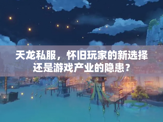 天龙私服，怀旧玩家的新选择还是游戏产业的隐患？