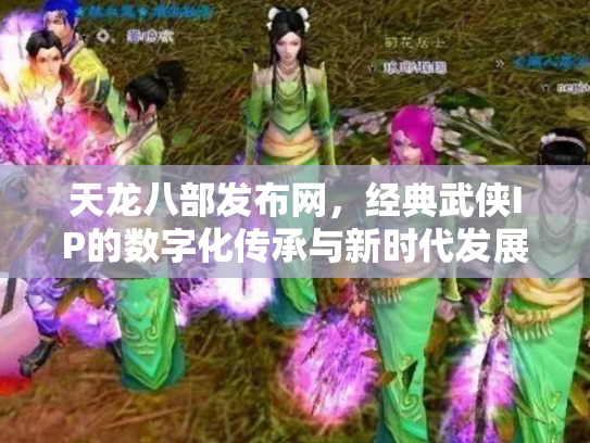 天龙八部发布网，经典武侠IP的数字化传承与新时代发展