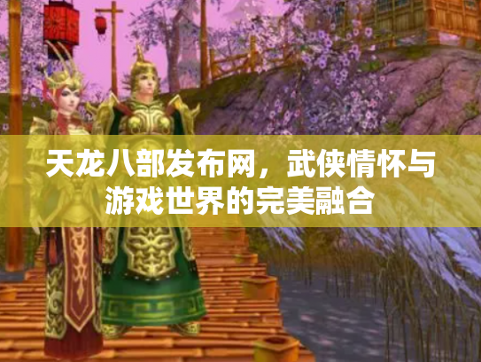 天龙八部发布网，武侠情怀与游戏世界的完美融合