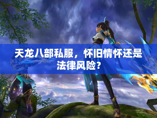 天龙八部私服，怀旧情怀还是法律风险？