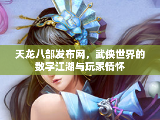 天龙八部发布网，武侠世界的数字江湖与玩家情怀