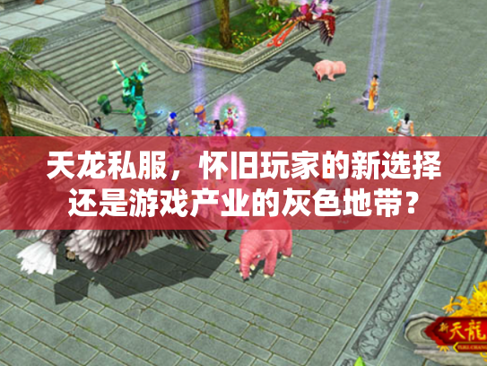 天龙私服，怀旧玩家的新选择还是游戏产业的灰色地带？