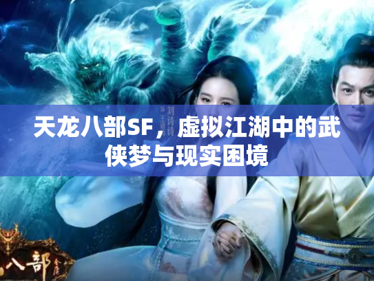 天龙八部SF，虚拟江湖中的武侠梦与现实困境