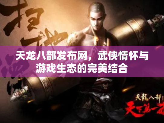 天龙八部发布网，武侠情怀与游戏生态的完美结合