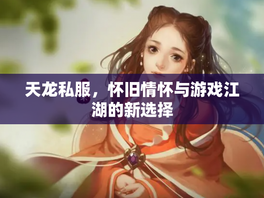 天龙私服，怀旧情怀与游戏江湖的新选择