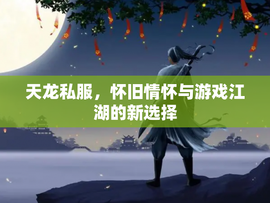 天龙私服，怀旧情怀与游戏江湖的新选择