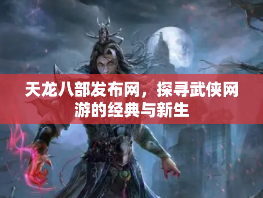 天龙八部发布网，探寻武侠网游的经典与新生