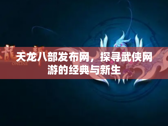 天龙八部发布网，探寻武侠网游的经典与新生