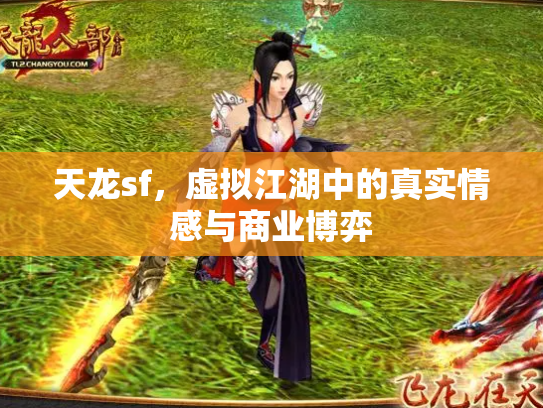 天龙sf，虚拟江湖中的真实情感与商业博弈