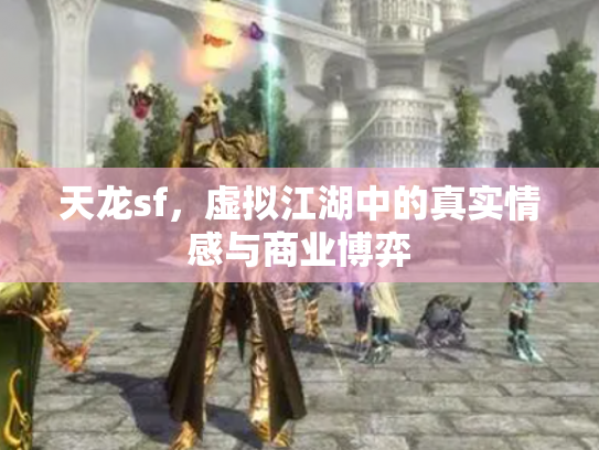 天龙sf，虚拟江湖中的真实情感与商业博弈
