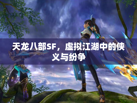 天龙八部SF，虚拟江湖中的侠义与纷争