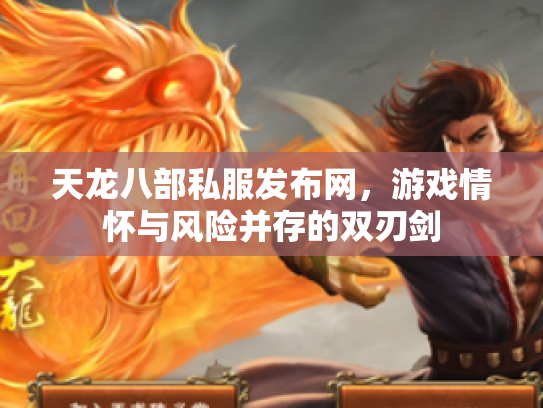 天龙八部私服发布网，游戏情怀与风险并存的双刃剑